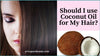 Should I use Coconut Oil for my Hair?