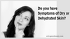 Do you have Symptoms of Dry or Dehydrated Skin?